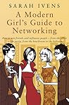 A Modern Girl's Guide to Networking: How to Win Friends and Influence People - From the Office to the Party, From the Boardroom to the Bedroom