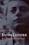 Ruth Landes: A Life in Anthropology (Critical Studies in the History of Anthropology)