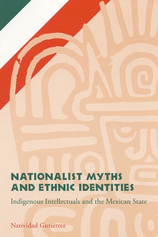 Nationalist Myths and Ethnic Identities: Indigenous Intellectuals and the Mexican State (Hardcover)