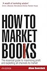 How to Market Books: The Essential Guide to Maximizing Profit and Exploiting All Channels to Market How to Market Books: The Essential Guide to Maximizing Profit and Exploiting All Channels to Market