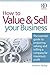 How to Value and Sell Your Business: The Essential Guide to Preparing, Valuing and Selling a Company for Maximum Profit
