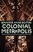 Colonial Metropolis: The Urban Grounds of Anti-Imperialism and Feminism in Interwar Paris (France Overseas: Studies in Empire and Decolonization)