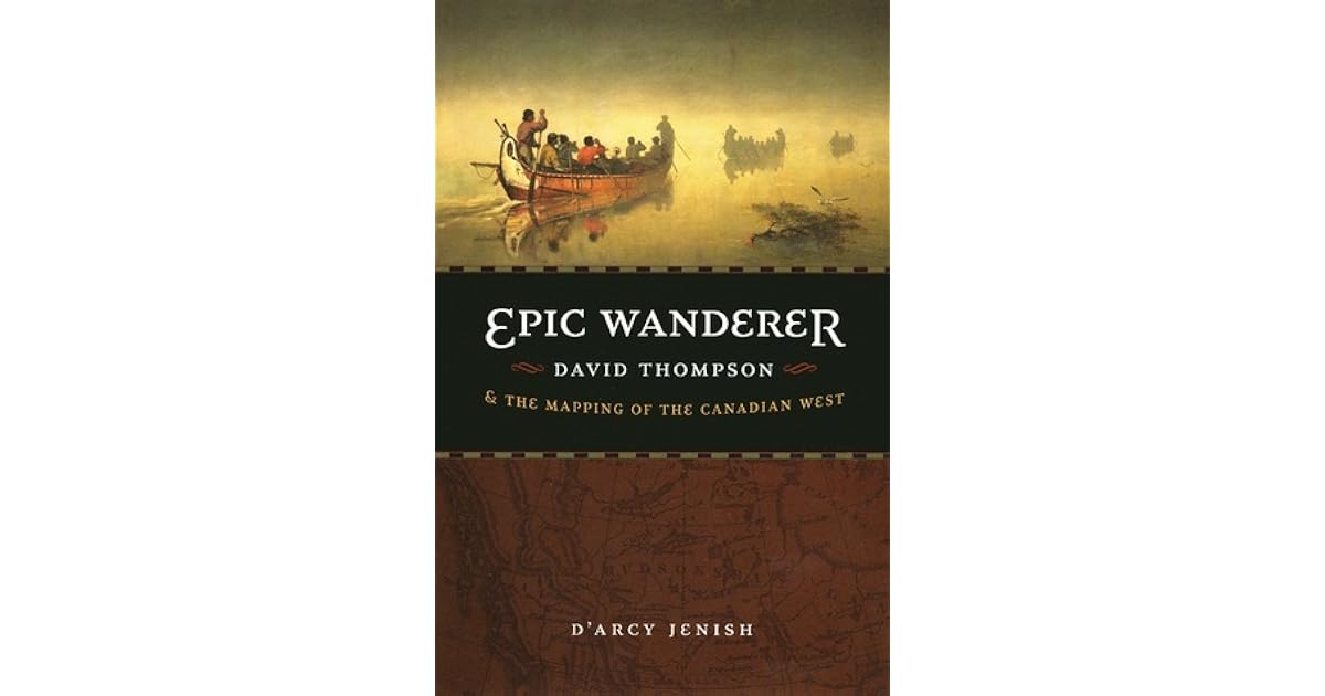 Epic Wanderer David Thompson And The Mapping Of The