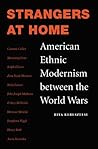 Strangers at Home: American Ethnic Modernism between the World Wars
