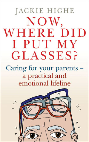 Now, Where Did I Put My Glasses?: Caring for Your Parents – A Practical and Emotional Lifeline