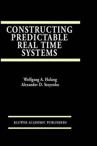 Constructing Predictable Real Time Systems (The Springer International Series in Engineering and Computer Science, 146)