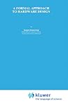 A Formal Approach to Hardware Design (The Springer International Series in Engineering and Computer Science, 253)