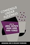 Consensus Under Fuzziness (International Series in Intelligent Technologies, 10) Consensus Under Fuzziness (International Series in Intelligent Technologies, 10)