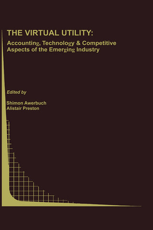 The Virtual Utility: Accounting, Technology & Competitive Aspects of the Emerging Industry (Topics in Regulatory Economics and Policy, 26)