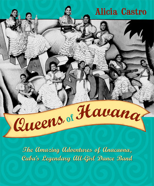 Queens of Havana: The Amazing Adventures of Anacaona, Cuba's Legendary All-Girl Dance Band (Hardcover)
