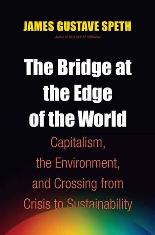 The Bridge at the Edge of the World: Capitalism, the Environment, and Crossing from Crisis to Sustainability (Hardcover)