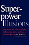 Superpower Illusions: How Myths and False Ideologies Led America Astray--And How to Return to Reality