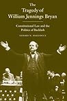 The Tragedy of William Jennings Bryan: Constitutional Law and the Politics of Backlash The Tragedy of William Jennings Bryan: Constitutional Law and the Politics of Backlash
