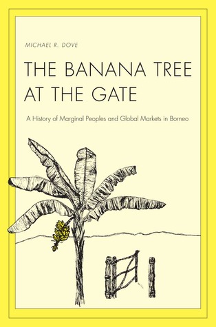 The Banana Tree at the Gate: A History of Marginal Peoples and Global Markets in Borneo (Yale Agrarian Studies Series)