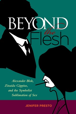 Beyond the Flesh: Alexander Blok, Zinaida Gippius, and the Symbolist Sublimation of Sex (Hardcover)