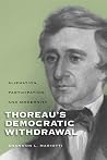 Thoreau's Democratic Withdrawal: Alienation, Participation, and Modernity (Studies in American Thought and Culture) Thoreau's Democratic Withdrawal: Alienation, Participation, and Modernity (Studies in American Thought and Culture)