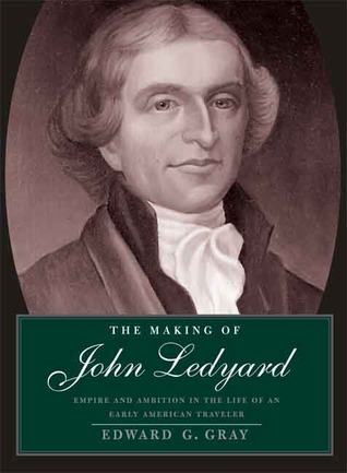 The Making of John Ledyard: Empire and Ambition in the Life of an Early American Traveler (Hardcover)