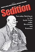 Sedition: Everyday Resistance in the Soviet Union Under Khrushchev and Brezhnev