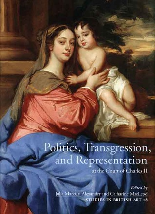 Politics, Transgression, and Representation at the Court of Charles II (Volume 18) (Studies in British Art)
