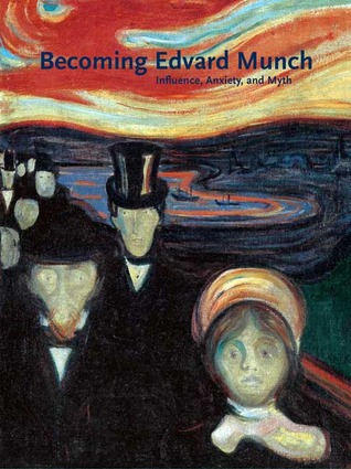 Becoming Edvard Munch: Influence, Anxiety, and Myth (Hardcover)