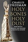 Holy Bones, Holy Dust: How Relics Shaped the History of Medieval Europe