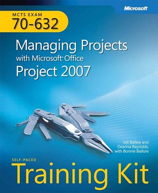 Managing Projects with Microsoft Office Project 2007: Self-Paced Training Kit (Exam 70-632)
