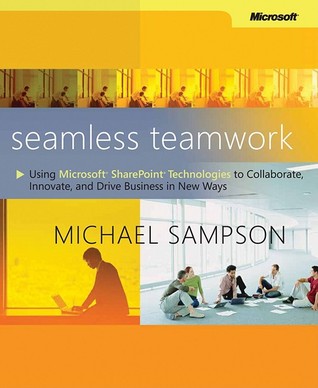 Seamless Teamwork: Using Microsoft® SharePoint® Technologies to Collaborate, Innovate, and Drive Business in New Ways