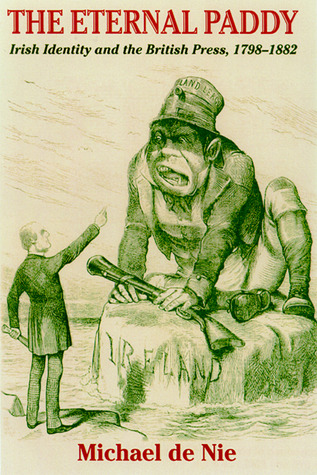 The Eternal Paddy: Irish Identity and the British Press, 1798–1882 (History of Ireland & the Irish Diaspora)