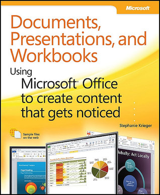 Documents, Presentations, and Workbooks: Using Microsoft Office to Create Content That Gets Noticed- Creating Powerful Content with Microsoft Office (Paperback)