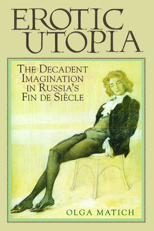 Erotic Utopia: The Decadent Imagination in Russia's Fin de Siecle (Paperback)