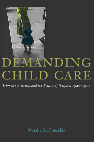 Demanding Child Care: Women's Activism and the Politics of Welfare, 1940-1971 (Women, Gender, and Sexuality in American History)