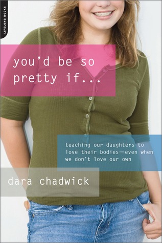 You'd Be So Pretty If . . .: Teaching Our Daughters to Love Their Bodies--Even When We Don't Love Our Own (Paperback)
