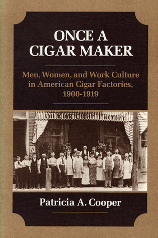 Once a Cigar Maker: Men, Women, and Work Culture in American Cigar Factories, 1900-1919 (Working Class in American History)