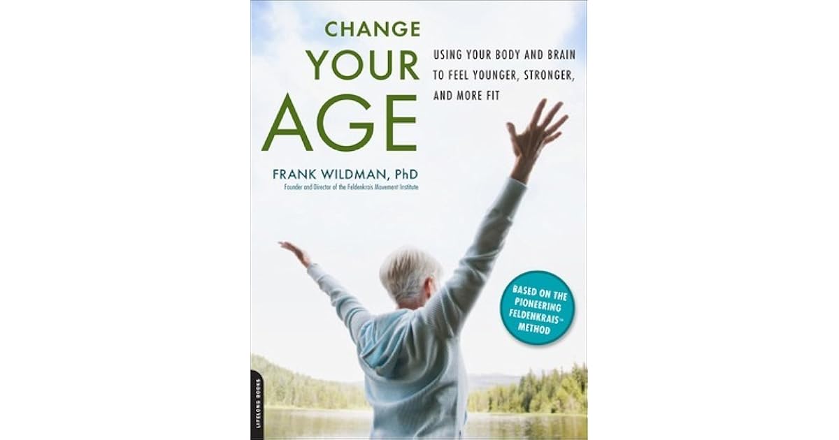 Change Your Age Using Your Body and Brain to Feel Younger, Stronger, and More Fit by Frank Wildman