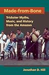 Made-from-Bone: Trickster Myths, Music, and History from the Amazon