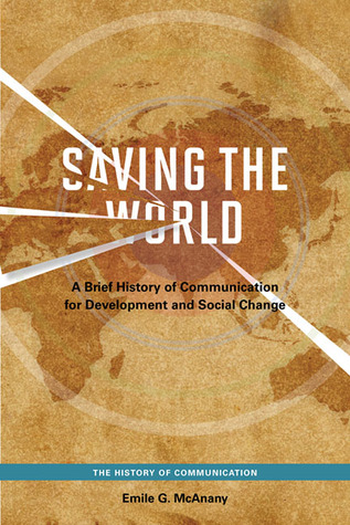 Saving the World: A Brief History of Communication for Development and Social Change