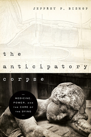 Anticipatory Corpse, The: Medicine, Power, and the Care of the Dying (Notre Dame Studies in Medical Ethics and Bioethics)