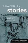 Shaped by Stories: The Ethical Power of Narratives (Revisions: A Series of Books on Ethics)