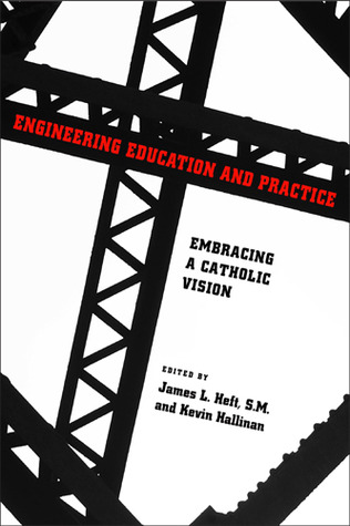 Engineering Education and Practice: Embracing a Catholic Vision (ND Studies in Ethics and Culture)
