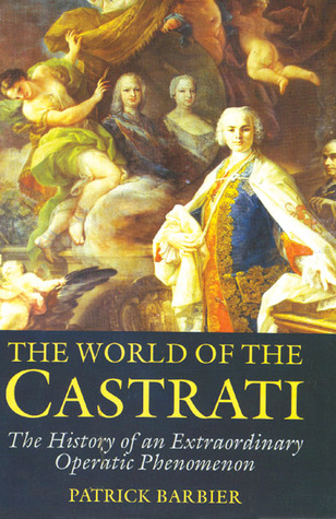 The World of the Castrati: The History of an Extraordinary Operatic Phenomenon