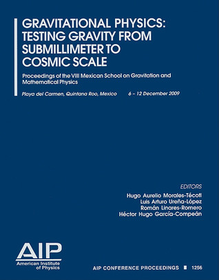Gravitational Physics: Testing Gravity from Submillimeter to Cosmic: Proceedings of the VIII Mexican School on Gravitation and Mathematical Physics (AIP Conference Proceedings, 1256)