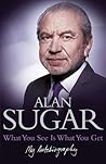 What You See Is What You Get by Alan Sugar What You See Is What You Get by Alan Sugar