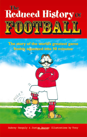 Reduced History of Football: The Story of the World's Greatest Game Freshly Squeezed into 90 Minutes