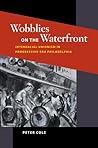 Wobblies on the Waterfront: Interracial Unionism in Progressive-Era Philadelphia (Working Class in American History) Wobblies on the Waterfront: Interracial Unionism in Progressive-Era Philadelphia (Working Class in American History)