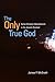 The Only True God: Early Christian Monotheism in Its Jewish Context