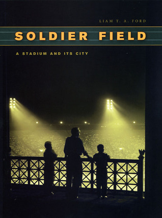 Soldier Field: A Stadium and Its City (Chicago Visions and Revisions)