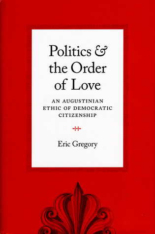 Politics and the Order of Love: An Augustinian Ethic of Democratic Citizenship (Hardcover)