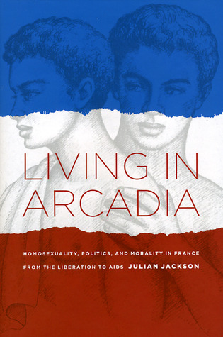 Living in Arcadia: Homosexuality, Politics, and Morality in France from the Liberation to AIDS (Hardcover)