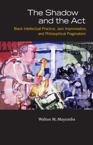 The Shadow and the Act: Black Intellectual Practice, Jazz Improvisation, and Philosophical Pragmatism (Hardcover)