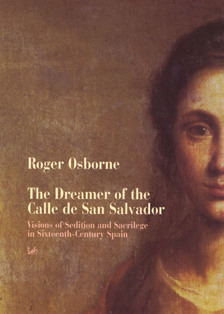 The Dreamer of the Calle de San Salvador: Visions of Sedition and Sacrilege in Sixteenth-Century Spain
